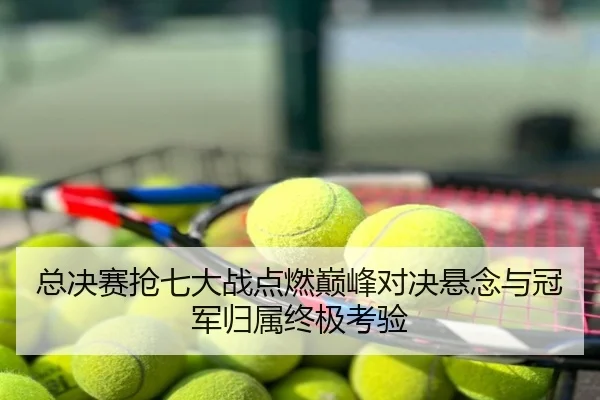 总决赛抢七大战点燃巅峰对决悬念与冠军归属终极考验