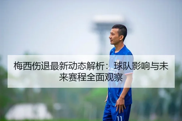 梅西伤退最新动态解析：球队影响与未来赛程全面观察