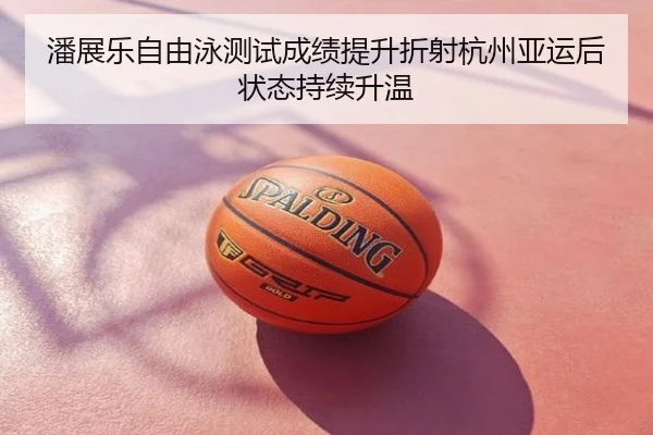 潘展乐自由泳测试成绩提升折射杭州亚运后状态持续升温