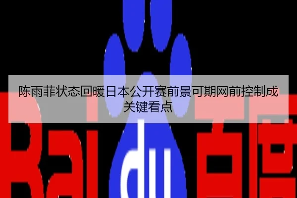 陈雨菲状态回暖日本公开赛前景可期网前控制成关键看点